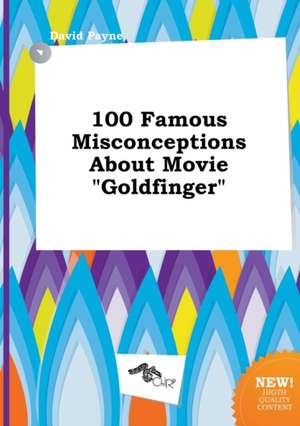 100 Famous Misconceptions about Movie Goldfinger de David Payne