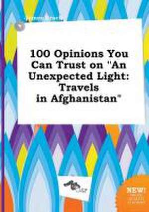 100 Opinions You Can Trust on an Unexpected Light: Travels in Afghanistan de PH. D. Brock, James