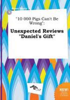 10 000 Pigs Can't Be Wrong: Unexpected Reviews Daniel's Gift de Anna Scory