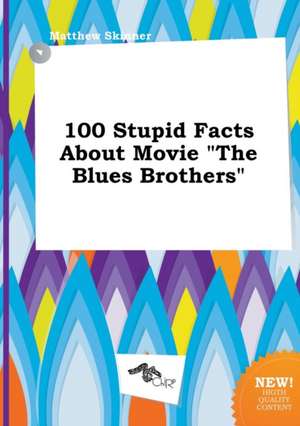 100 Stupid Facts about Movie the Blues Brothers de Matthew Skinner