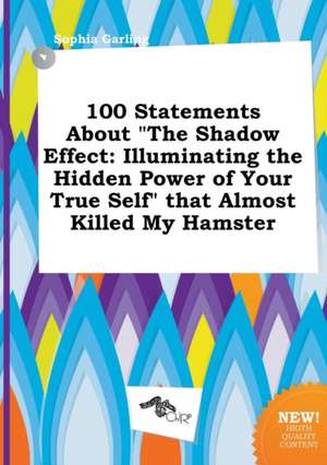 100 Statements about the Shadow Effect: Illuminating the Hidden Power of Your True Self That Almost Killed My Hamster de Sophia Garling