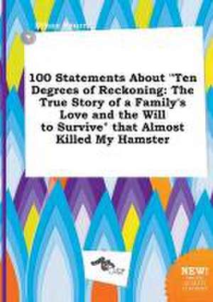 100 Statements about Ten Degrees of Reckoning: The True Story of a Family's Love and the Will to Survive That Almost Killed My Hamster de Ethan Spurr