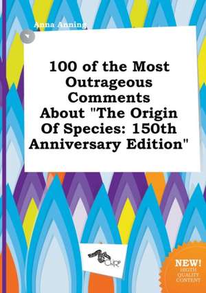 100 of the Most Outrageous Comments about the Origin of Species: 150th Anniversary Edition de Anna Anning