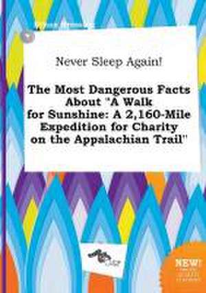 Never Sleep Again! the Most Dangerous Facts about a Walk for Sunshine: A 2,160-Mile Expedition for Charity on the Appalachian Trail de Ethan Bressing