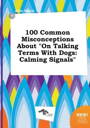 100 Common Misconceptions about on Talking Terms with Dogs: Calming Signals de Jake Monk