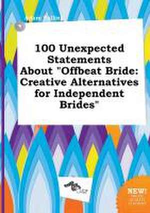 100 Unexpected Statements about Offbeat Bride: Creative Alternatives for Independent Brides de Adam Palling