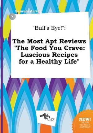 Bull's Eye!: The Most Apt Reviews the Food You Crave: Luscious Recipes for a Healthy Life de Samuel Arring