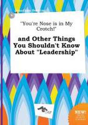 You're Nose Is in My Crotch! and Other Things You Shouldn't Know about Leadership de Jonathan Seeding