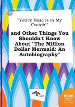 You're Nose Is in My Crotch! and Other Things You Shouldn't Know about the Million Dollar Mermaid: An Autobiography de Daniel Ging