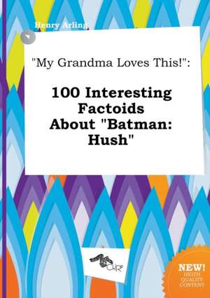 My Grandma Loves This!: 100 Interesting Factoids about Batman: Hush de Henry Arling