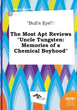 Bull's Eye!: The Most Apt Reviews Uncle Tungsten: Memories of a Chemical Boyhood de Adam Scarth