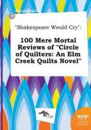 Shakespeare Would Cry: 100 Mere Mortal Reviews of Circle of Quilters: An ELM Creek Quilts Novel de Joseph Palling