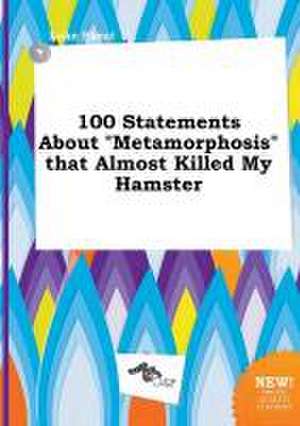 100 Statements about Metamorphosis That Almost Killed My Hamster de Luke Skeat