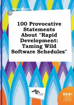 100 Provocative Statements about Rapid Development: Taming Wild Software Schedules de Ryan Masey