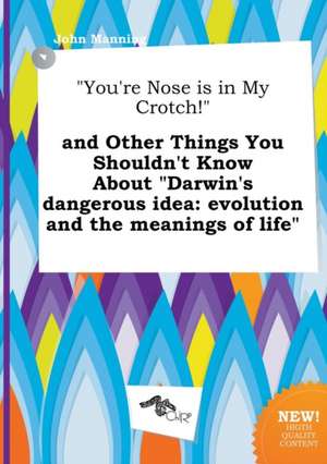 You're Nose Is in My Crotch! and Other Things You Shouldn't Know about Darwin's Dangerous Idea: Evolution and the Meanings of Life de John Manning