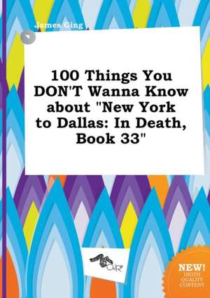 100 Things You Don't Wanna Know about New York to Dallas: In Death, Book 33 de James Ging