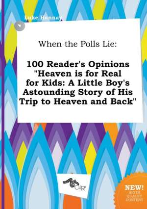 When the Polls Lie: 100 Reader's Opinions Heaven Is for Real for Kids: A Little Boy's Astounding Story of His Trip to Heaven and Back de Luke Hannay