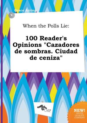 When the Polls Lie: 100 Reader's Opinions Cazadores de Sombras. Ciudad de Ceniza de Grace Arring