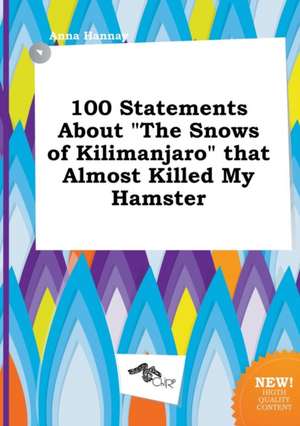 100 Statements about the Snows of Kilimanjaro That Almost Killed My Hamster de Anna Hannay