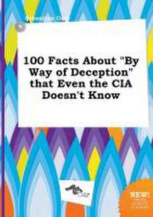 100 Facts about by Way of Deception That Even the CIA Doesn't Know de Sebastian Orry