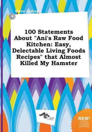 100 Statements about Ani's Raw Food Kitchen: Easy, Delectable Living Foods Recipes That Almost Killed My Hamster de Owen Leding