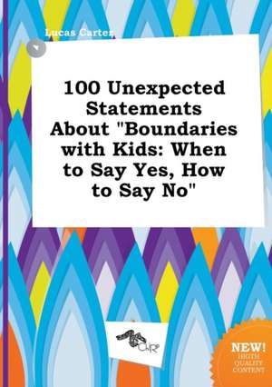 100 Unexpected Statements about Boundaries with Kids: When to Say Yes, How to Say No de Lucas Carter