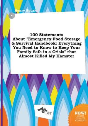 100 Statements about Emergency Food Storage & Survival Handbook: Everything You Need to Know to Keep Your Family Safe in a Crisis That Almost Killed de Henry Spurr