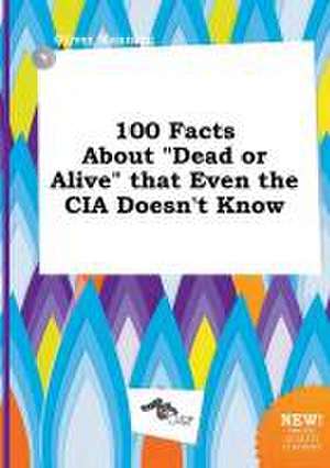 100 Facts about Dead or Alive That Even the CIA Doesn't Know de Oliver Manning