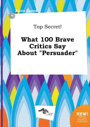 Top Secret! What 100 Brave Critics Say about Persuader de Jason Capps