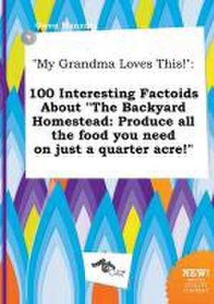 My Grandma Loves This!: 100 Interesting Factoids about the Backyard Homestead: Produce All the Food You Need on Just a Quarter Acre! de Owen Manning