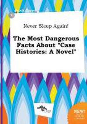 Never Sleep Again! the Most Dangerous Facts about Case Histories de Jacob Capps