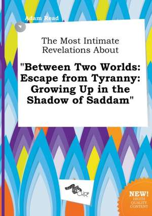 The Most Intimate Revelations about Between Two Worlds: Escape from Tyranny: Growing Up in the Shadow of Saddam de Adam Read