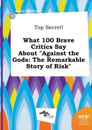 Top Secret! What 100 Brave Critics Say about Against the Gods: The Remarkable Story of Risk de John Frilling