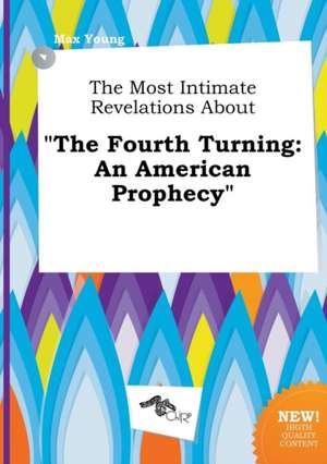 The Most Intimate Revelations about the Fourth Turning: An American Prophecy de Max Young