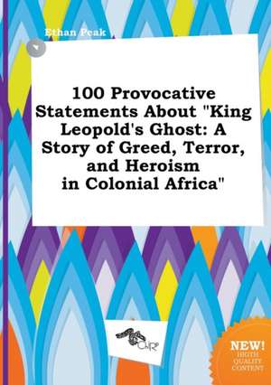 100 Provocative Statements about King Leopold's Ghost: A Story of Greed, Terror, and Heroism in Colonial Africa de Ethan Peak