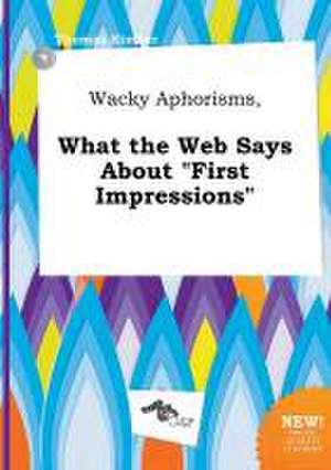 Wacky Aphorisms, What the Web Says about First Impressions de Thomas Kimber