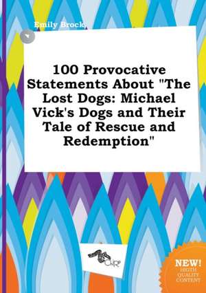 100 Provocative Statements about the Lost Dogs: Michael Vick's Dogs and Their Tale of Rescue and Redemption de Emily Brock