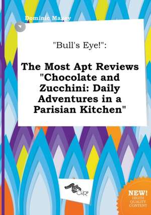 Bull's Eye!: The Most Apt Reviews Chocolate and Zucchini: Daily Adventures in a Parisian Kitchen de Dominic Maxey