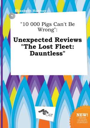 10 000 Pigs Can't Be Wrong: Unexpected Reviews the Lost Fleet: Dauntless de Elizabeth Hannay