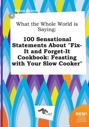 What the Whole World Is Saying: 100 Sensational Statements about Fix-It and Forget-It Cookbook: Feasting with Your Slow Cooker de Ethan Scory