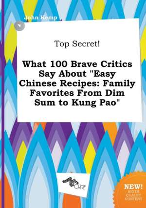 Top Secret! What 100 Brave Critics Say about Easy Chinese Recipes: Family Favorites from Dim Sum to Kung Pao de John Kemp