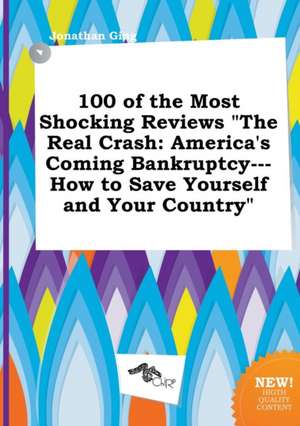 100 of the Most Shocking Reviews the Real Crash: America's Coming Bankruptcy---How to Save Yourself and Your Country de Jonathan Ging