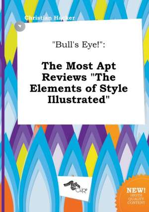 Bull's Eye!: The Most Apt Reviews the Elements of Style Illustrated de Christian Hacker