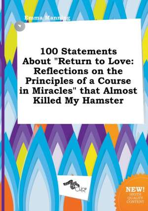 100 Statements about Return to Love: Reflections on the Principles of a Course in Miracles That Almost Killed My Hamster de Emma Manning