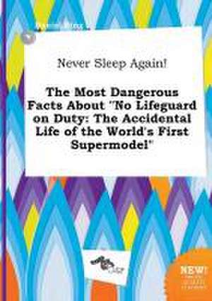 Never Sleep Again! the Most Dangerous Facts about No Lifeguard on Duty: The Accidental Life of the World's First Supermodel de Daniel Bing