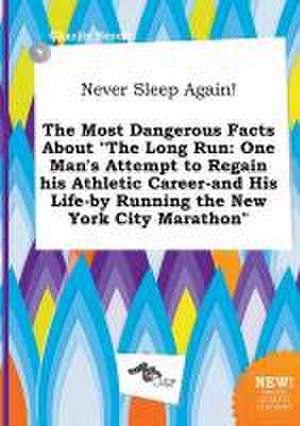 Never Sleep Again! the Most Dangerous Facts about the Long Run: One Man's Attempt to Regain His Athletic Career-And His Life-By Running the New York de Charlie Brock