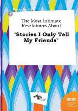 The Most Intimate Revelations about Stories I Only Tell My Friends de Lucas Arring