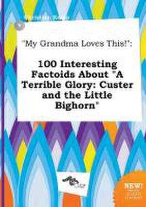 My Grandma Loves This!: 100 Interesting Factoids about a Terrible Glory: Custer and the Little Bighorn de Christian Kemp