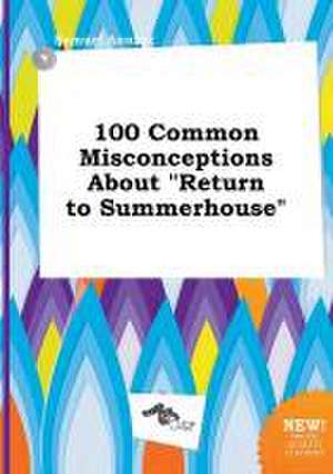 100 Common Misconceptions about Return to Summerhouse de Samuel Anning