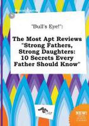 Bull's Eye!: The Most Apt Reviews Strong Fathers, Strong Daughters: 10 Secrets Every Father Should Know de Daniel Carter